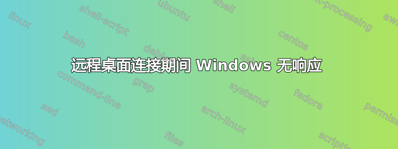 远程桌面连接期间 Windows 无响应