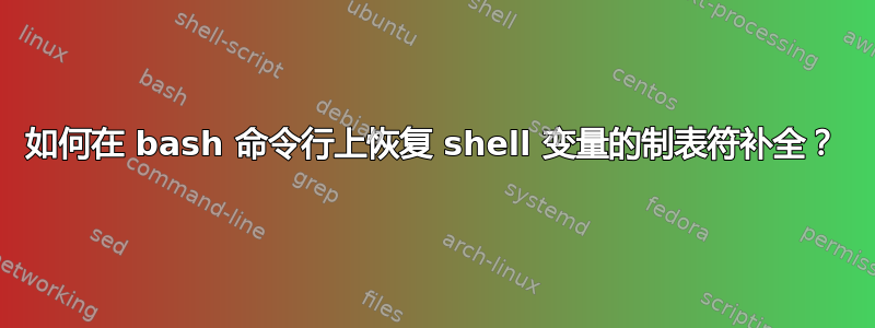 如何在 bash 命令行上恢复 shell 变量的制表符补全？