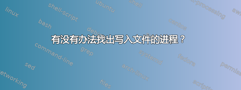 有没有办法找出写入文件的进程？