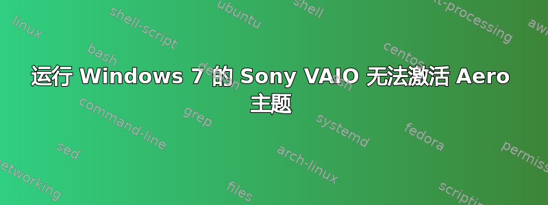 运行 Windows 7 的 Sony VAIO 无法激活 Aero 主题