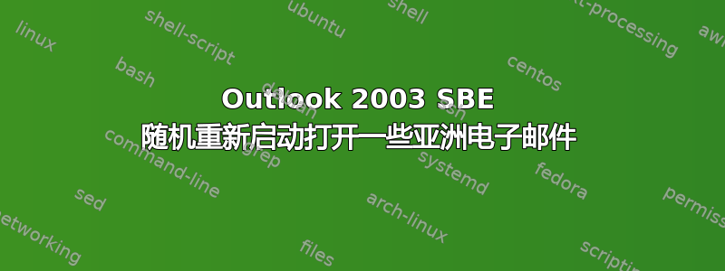 Outlook 2003 SBE 随机重新启动打开一些亚洲电子邮件