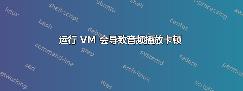 运行 VM 会导致音频播放卡顿