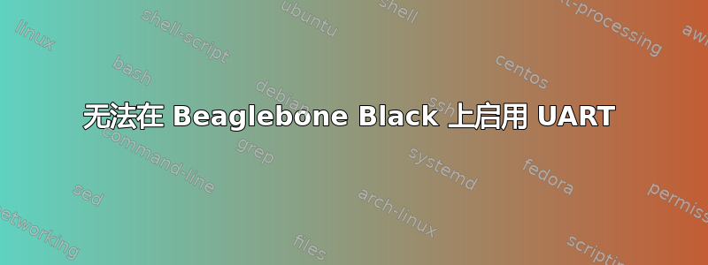 无法在 Beaglebone Black 上启用 UART