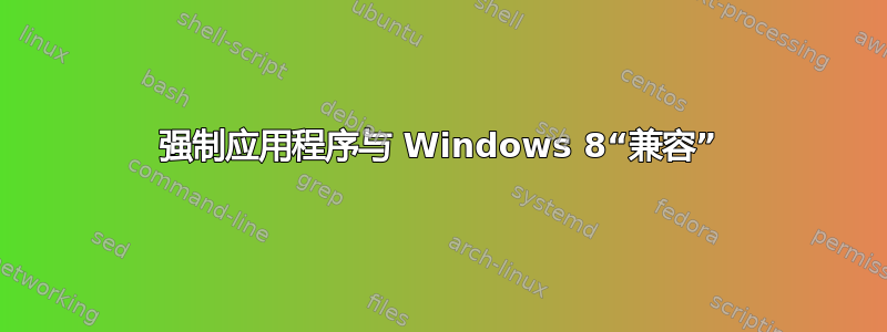 强制应用程序与 Windows 8“兼容”