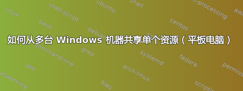 如何从多台 Windows 机器共享单个资源（平板电脑）