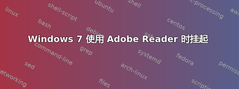 Windows 7 使用 Adob​​e Reader 时挂起