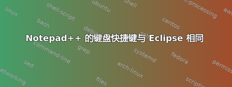 Notepad++ 的键盘快捷键与 Eclipse 相同