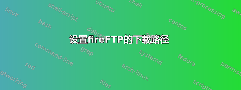 设置fireFTP的下载路径