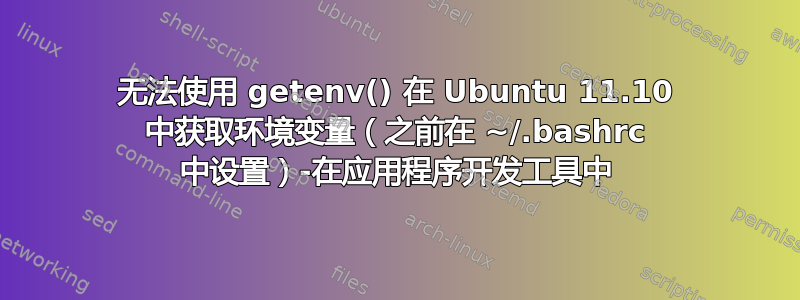 无法使用 getenv() 在 Ubuntu 11.10 中获取环境变量（之前在 ~/.bashrc 中设置）-在应用程序开发工具中