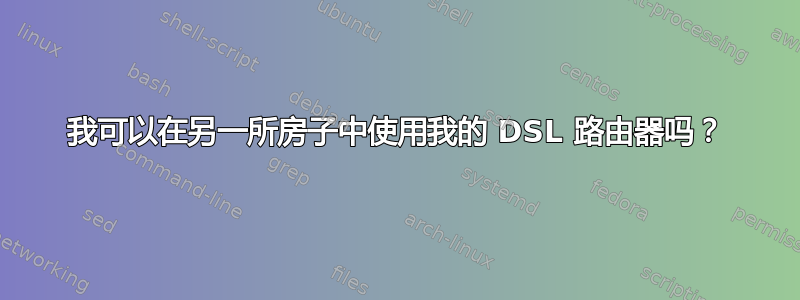 我可以在另一所房子中使用我的 DSL 路由器吗？