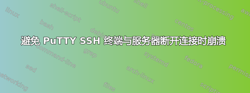 避免 PuTTY SSH 终端与服务器断开连接时崩溃