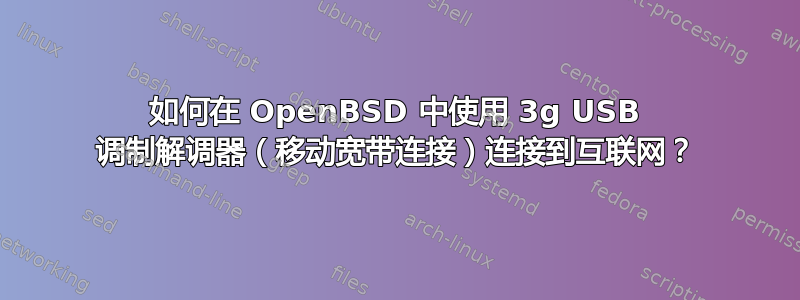 如何在 OpenBSD 中使用 3g USB 调制解调器（移动宽带连接）连接到互联网？