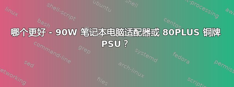 哪个更好 - 90W 笔记本电脑适配器或 80PLUS 铜牌 PSU？