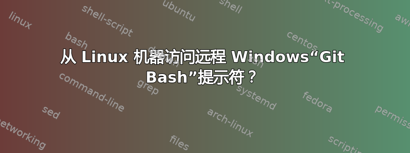 从 Linux 机器访问远程 Windows“Git Bash”提示符？