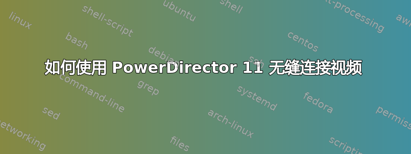 如何使用 PowerDirector 11 无缝连接视频