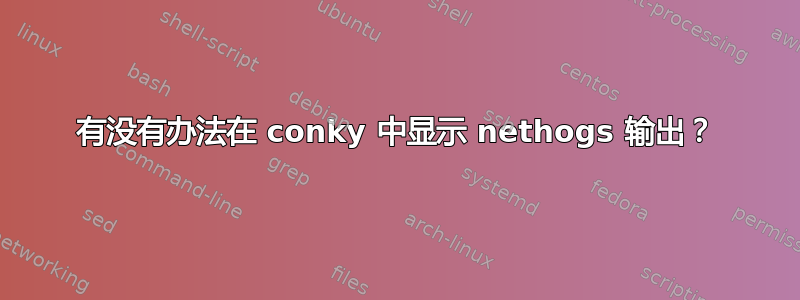 有没有办法在 conky 中显示 nethogs 输出？