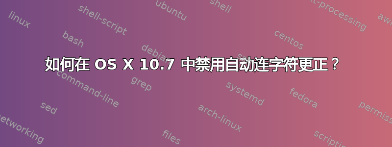 如何在 OS X 10.7 中禁用自动连字符更正？