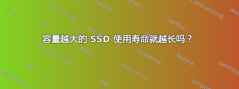 容量越大的 SSD 使用寿命就越长吗？