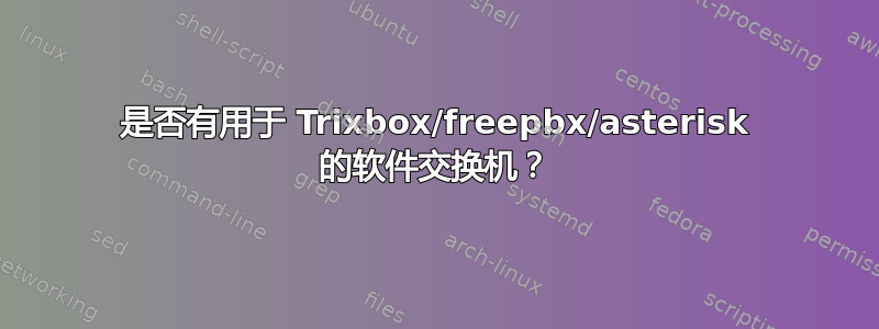 是否有用于 Trixbox/freepbx/asterisk 的软件交换机？