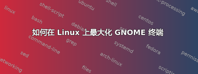 如何在 Linux 上最大化 GNOME 终端