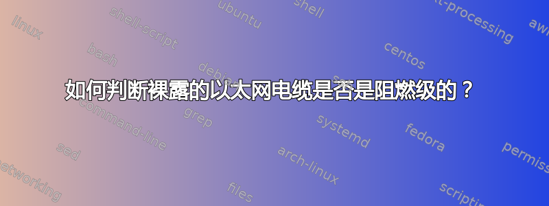 如何判断裸露的以太网电缆是否是阻燃级的？