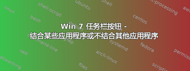 Win 7 任务栏按钮 - 结合某些应用程序或不结合其他应用程序