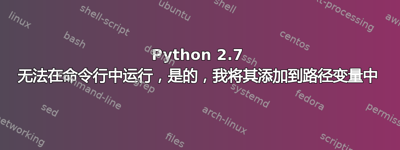 Python 2.7 无法在命令行中运行，是的，我将其添加到路径变量中