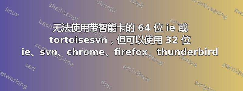 无法使用带智能卡的 64 位 ie 或 tortoisesvn，但可以使用 32 位 ie、svn、chrome、firefox、thunderbird