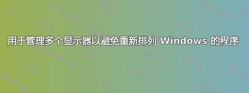 用于管理多个显示器以避免重新排列 Windows 的程序