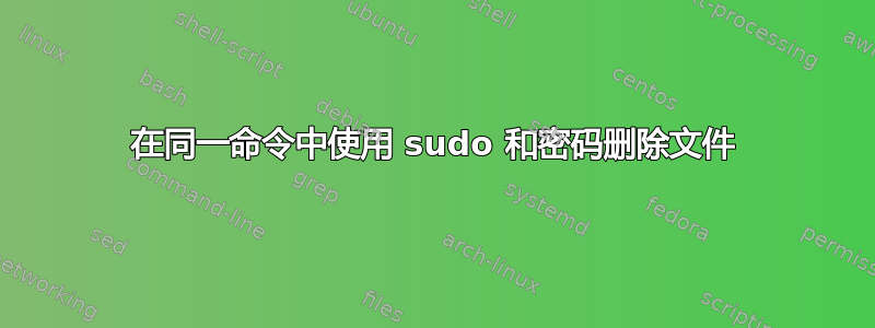 在同一命令中使用 sudo 和密码删除文件