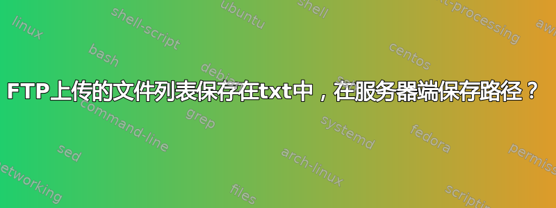 FTP上传的文件列表保存在txt中，在服务器端保存路径？