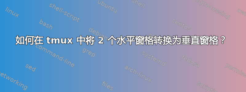 如何在 tmux 中将 2 个水平窗格转换为垂直窗格？