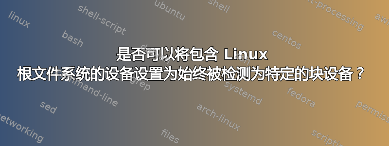 是否可以将包含 Linux 根文件系统的设备设置为始终被检测为特定的块设备？