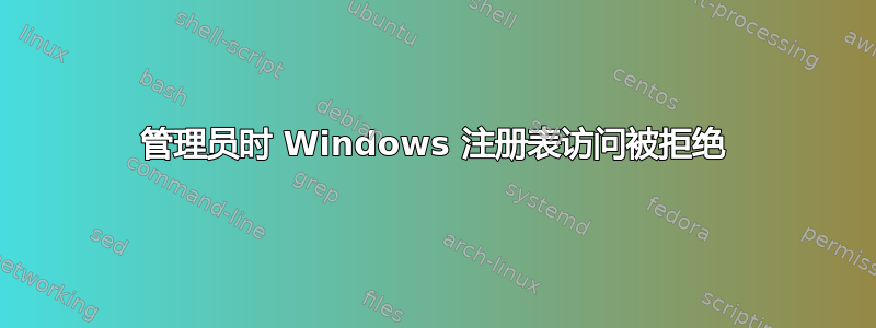 管理员时 Windows 注册表访问被拒绝