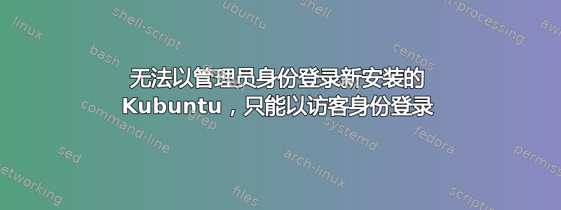 无法以管理员身份登录新安装的 Kubuntu，只能以访客身份登录