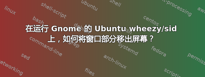 在运行 Gnome 的 Ubuntu wheezy/sid 上，如何将窗口部分移出屏幕？