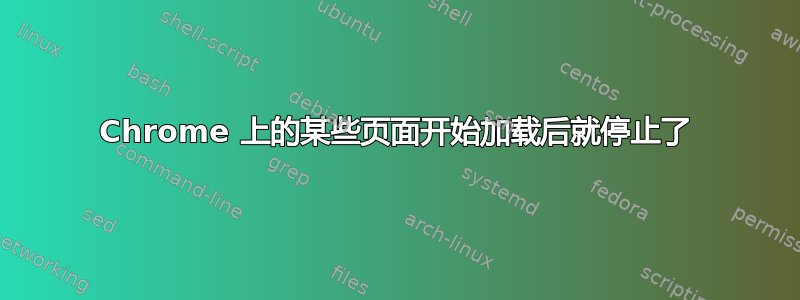 Chrome 上的某些页面开始加载后就停止了