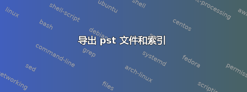 导出 pst 文件和索引