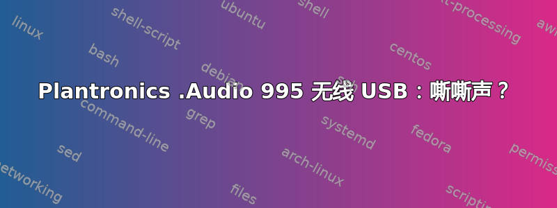 Plantronics .Audio 995 无线 USB：嘶嘶声？