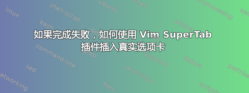 如果完成失败，如何使用 Vim SuperTab 插件插入真实选项卡