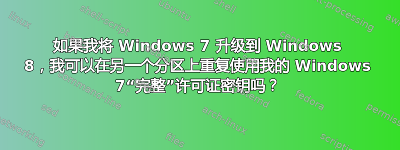 如果我将 Windows 7 升级到 Windows 8，我可以在另一个分区上重复使用我的 Windows 7“完整”许可证密钥吗？