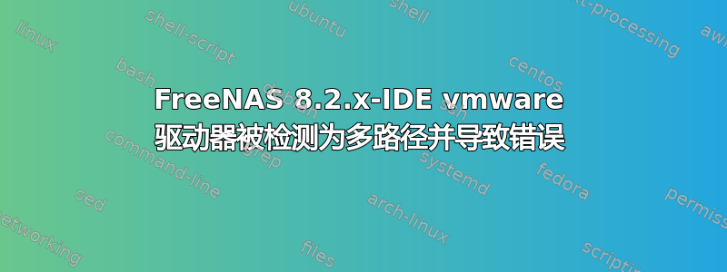 FreeNAS 8.2.x-IDE vmware 驱动器被检测为多路径并导致错误