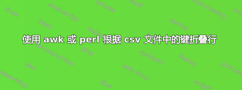 使用 awk 或 perl 根据 csv 文件中的键折叠行