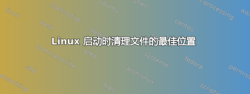 Linux 启动时清理文件的最佳位置