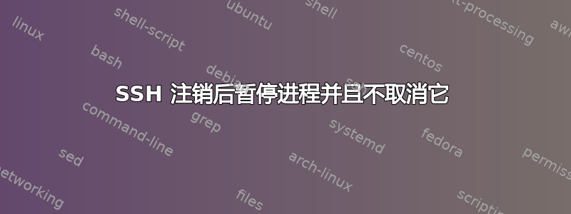 SSH 注销后暂停进程并且不取消它