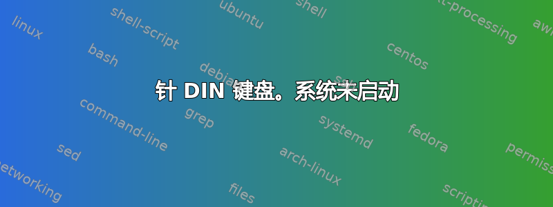 5 针 DIN 键盘。系统未启动