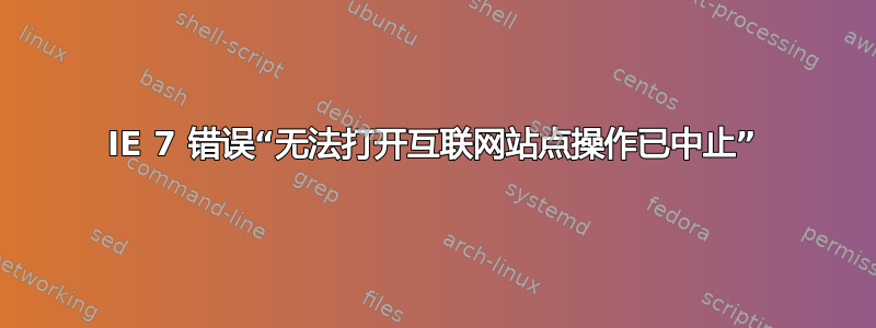 IE 7 错误“无法打开互联网站点操作已中止”