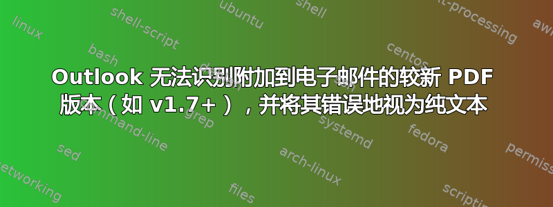 Outlook 无法识别附加到电子邮件的较新 PDF 版本（如 v1.7+），并将其错误地视为纯文本
