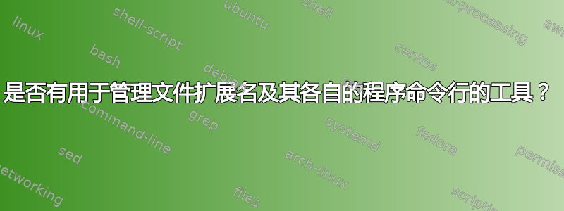 是否有用于管理文件扩展名及其各自的程序命令行的工具？