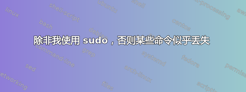 除非我使用 sudo，否则某些命令似乎丢失